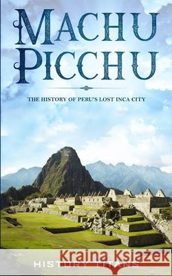 Machu Picchu: The History of Peru's Lost Inca City History Titans 9780648740841 Robert Chapman - książka
