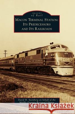 Macon Terminal Station: Its Predecessors and Its Railroads David H. Steinberg on Behalf of the MIDD 9781540239006 Arcadia Publishing Library Editions - książka