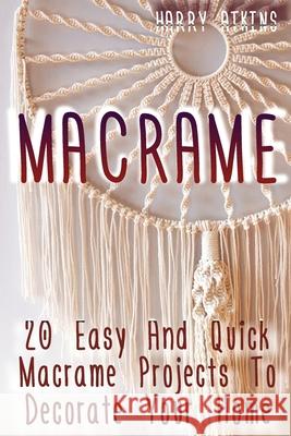 Macrame: 20 Easy And Quick Macrame Projects To Decorate Your Home Atkins, Harry 9781729544754 Createspace Independent Publishing Platform - książka