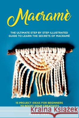 Macramè: The Ultimate Step by Step Illustrated Guide to Learn the Secrets of Macramé + 15 Project Ideas for Beginners to Boost your Creativity Jessie Crafts 9798557237222 Independently Published - książka
