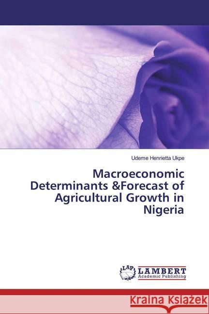 Macroeconomic Determinants &Forecast of Agricultural Growth in Nigeria Ukpe, Udeme Henrietta 9786139909568 LAP Lambert Academic Publishing - książka