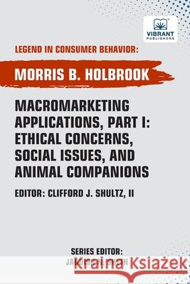 Macromarketing Applications, Part I Ethical Concerns, Social Issues, and Animal Companions Morris B. Holbrook Vibrant Publishers 9781636515519 Vibrant Publishers - książka