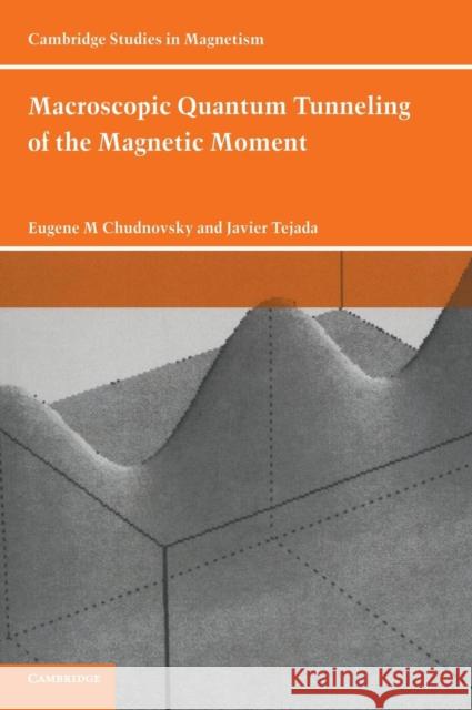 Macroscopic Quantum Tunneling of the Magnetic Moment Eugene M. Chudnovsky Javier Tejada 9780521474047 CAMBRIDGE UNIVERSITY PRESS - książka