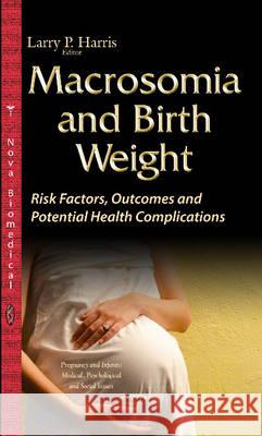 Macrosomia & Birth Weight: Risk Factors, Outcomes & Potential Health Complications Larry P Harris 9781634831246 Nova Science Publishers Inc - książka