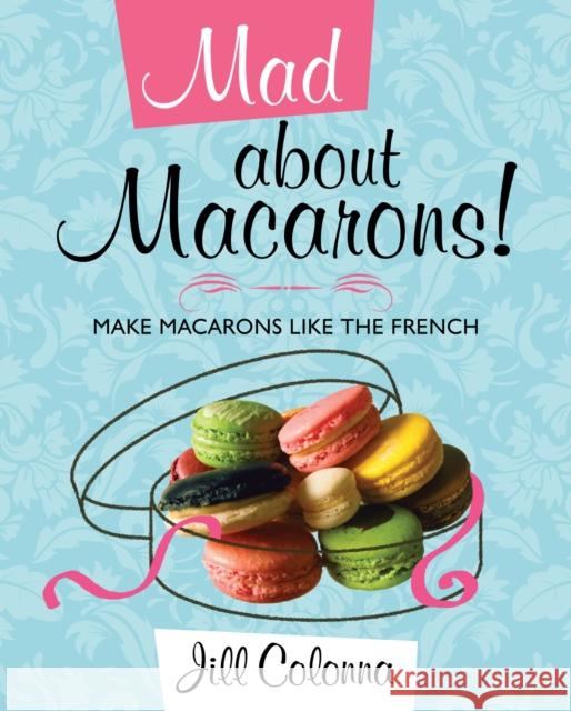 Mad About Macarons!: Make Macarons Like the French Jill Colonna 9781849340410 The Gresham Publishing Co. Ltd - książka