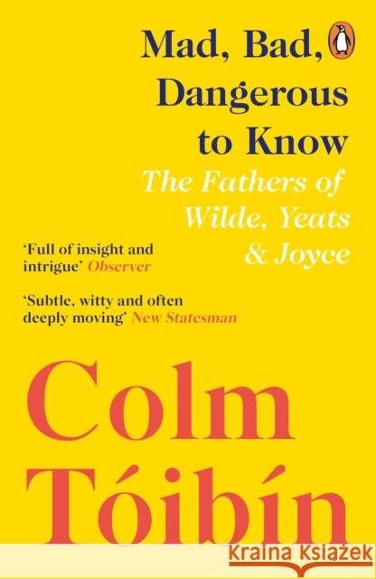 Mad, Bad, Dangerous to Know: The Fathers of Wilde, Yeats and Joyce Colm Toibin 9780241354421 Penguin Books Ltd - książka