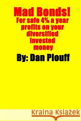 Mad Bonds! For safe 4% a year profits on your diversified invested money Plouff, Dan 9781530999347 Createspace Independent Publishing Platform - książka