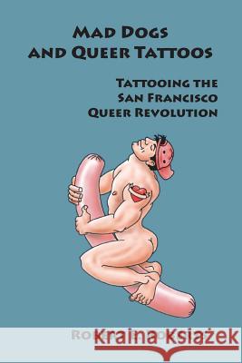 Mad Dogs And Queer Tattoos: Tattooing the San Francisco Queer Revolution Roberts, Robert E. 9780998909813 Fair Page Media, LLC - książka