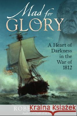 Mad for Glory: A Heart of Darkness in the War of 1812 Robert Booth 9780884483571 Tilbury House Publishers - książka