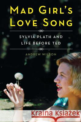 Mad Girl's Love Song: Sylvia Plath and Life Before Ted Andrew Wilson 9781501142710 Scribner Book Company - książka