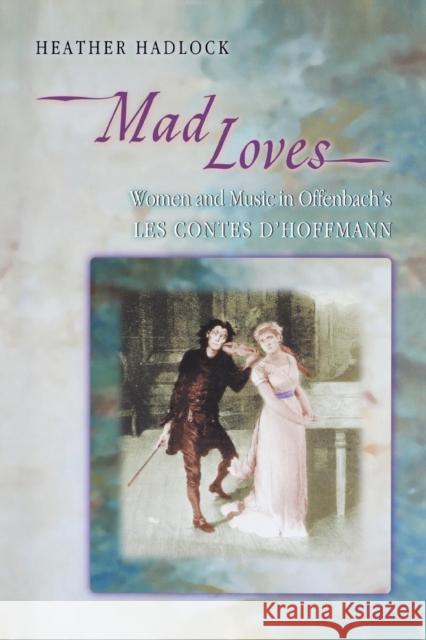 Mad Loves: Women and Music in Offenbach's Les Contes d'Hoffmann Hadlock, Heather 9780691170855 John Wiley & Sons - książka