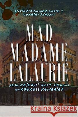 Mad Madame Lalaurie: New Orleans' Most Famous Murderess Revealed Victoria Cosner Love Victoria Cosne Lorelei Shannon 9781609491994 History Press - książka