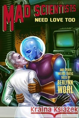 Mad Scientists Need Love Too: Even more weird M/M tales Berlynn Wohl 9781948272223 Carnation Books - książka
