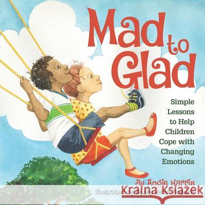 Mad to Glad: Simple Lessons to Help Children Cope with Changing Emotions Angie Harris Stacy Helle 9780996658508 Mindful Aromatherapy, LLC - książka