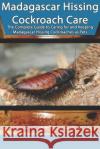 Madagascar Hissing Cockroach Care: The Complete Guide to Caring for and Keeping Madagascar Hissing Cockroaches as Pets Tabitha Jones 9781799037033 Independently Published