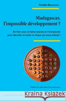 Madagascar, l'impossible d?veloppement ?: En finir avec la haine latente et l'immaturit? pour d?coller et ?viter le chaos qui nous attend ! Freddie Mahazoasy Jean Max Rakotomamonjy 9782336489377 Editions L'Harmattan - książka