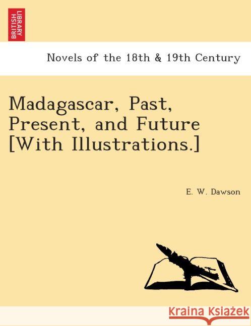 Madagascar, Past, Present, and Future [With Illustrations.] E W Dawson 9781241526627 British Library, Historical Print Editions - książka