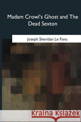 Madam Crowl's Ghost and The Dead Sexton Sheridan Le Fanu, Joseph 9781985035683 Createspace Independent Publishing Platform - książka