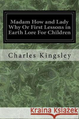 Madam How and Lady Why Or First Lessons in Earth Lore For Children Kingsley, Charles 9781975800970 Createspace Independent Publishing Platform - książka