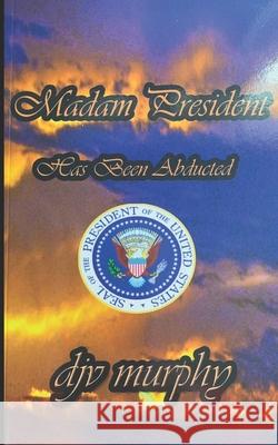 Madam President Has Been Abducted Djv Murphy 9781541308527 Createspace Independent Publishing Platform - książka