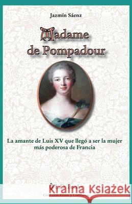 Madame de Pompadour: La amante de Luis XV que llego a ser la mujer mas poderosa de Francia Jazmin Saenz 9781500394806 Createspace Independent Publishing Platform - książka