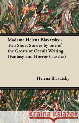 Madame Helena Blavatsky - Two Short Stories by One of the Greats of Occult Writing (Fantasy and Horror Classics) Helena Blavatsky 9781447405955 Fantasy and Horror Classics - książka