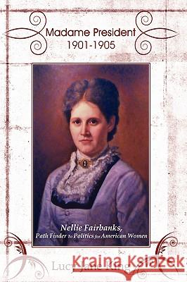 Madame President 1901-1905: Nellie Fairbanks, Path Finder To Politics for American Women King, Lucy Jane 9781434385949  - książka