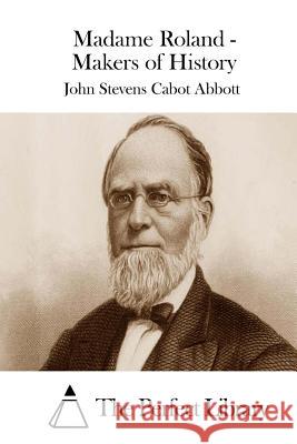 Madame Roland - Makers of History John Stevens Cabot Abbott The Perfect Library 9781508732419 Createspace - książka