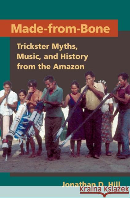 Made from Bone: Trickster Myths, Music, and History from the Amazon Hill, Jonathan D. 9780252075704 University of Illinois Press - książka