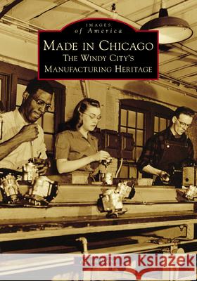 Made in Chicago: The Windy City's Manufacturing Heritage Austin Weber 9781467103077 Arcadia Publishing (SC) - książka