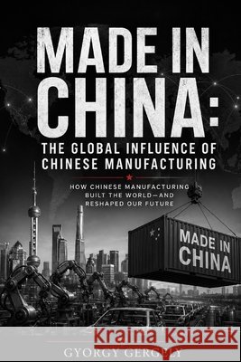 Made in China: : The Global Influence of Chinese Manufacturing Gergely, Gyorgy, Gergely, George 9798246310434 Independently Published - książka