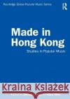 Made in Hong Kong: Studies in Popular Music Anthony Fung Alice Chik 9780367226985 Routledge