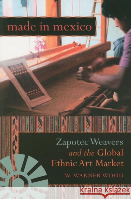 Made in Mexico: Zapotec Weavers and the Global Ethnic Art Market Wood, William Warner 9780253219862 Indiana University Press - książka