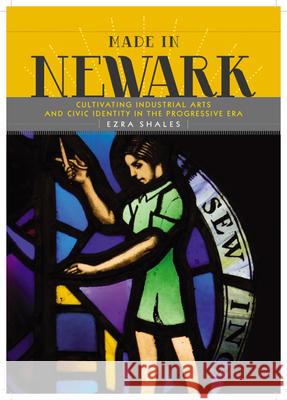 Made in Newark: Cultivating Industrial Arts and Civic Identity in the Progressive Era Ezra Shales 9780813547695 Rivergate Books - książka