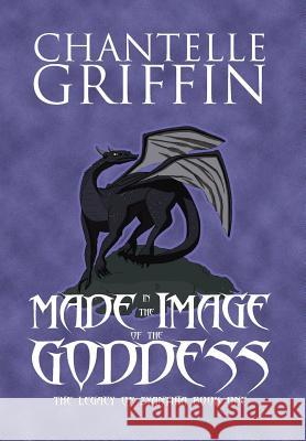 Made in the Image of the Goddess: The Legacy of Zyanthia - Book One Chantelle Griffin 9780994392169 Chantelle Griffin - książka