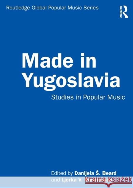 Made in Yugoslavia: Studies in Popular Music Danijela Spiric-Beard Ljerka Rasmussen 9781138489530 Routledge - książka