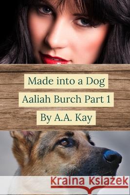 Made Into a Dog: Aaliah Burch Part 1 A.A. Kay 9781716028021 Lulu.com - książka