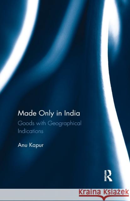 Made Only in India: Goods with Geographical Indications Anu Kapur 9780815395935 Routledge Chapman & Hall - książka