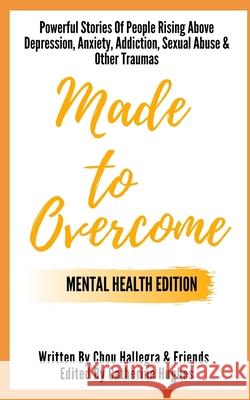 Made to Overcome - Mental Health Edition: Powerful Stories Of People Rising Above Depression, Anxiety, Addiction, Sexual Abuse & Other Traumas Chou Hallegra   9798614860912 Independently Published - książka