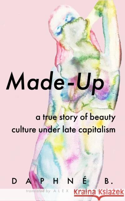 Made-Up: A True Story of Beauty Culture Under Late Capitalism B, Daphne 9781552454299 Coach House Books - książka