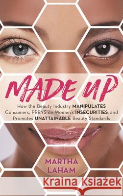 Made Up: How the Beauty Industry Manipulates Consumers, Preys on Women's Insecurities, and Promotes Unattainable Beauty Standar Martha Laham 9781538138045 Rowman & Littlefield Publishers - książka
