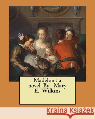 Madelon: a novel. By: Mary E. Wilkins Wilkins, Mary E. 9781548950026 Createspace Independent Publishing Platform - książka