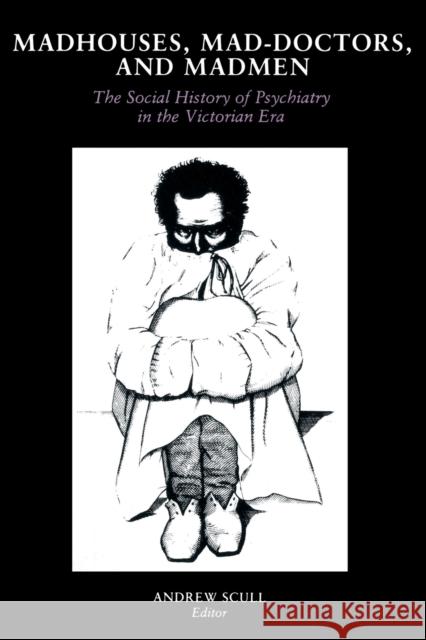 Madhouses, Mad-Doctors, and Madmen: The Social History of Psychiatry in the Victorian Era Andrew Scull Andrew Scull Andrew Scull 9780812211191 University of Pennsylvania Press - książka