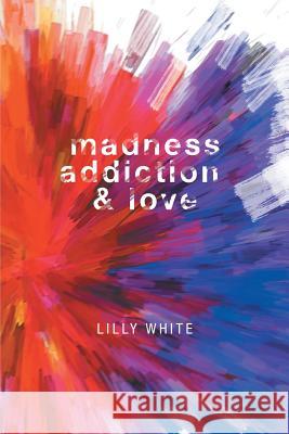 Madness, Addiction & Love Lilly White 9781460293409 FriesenPress - książka