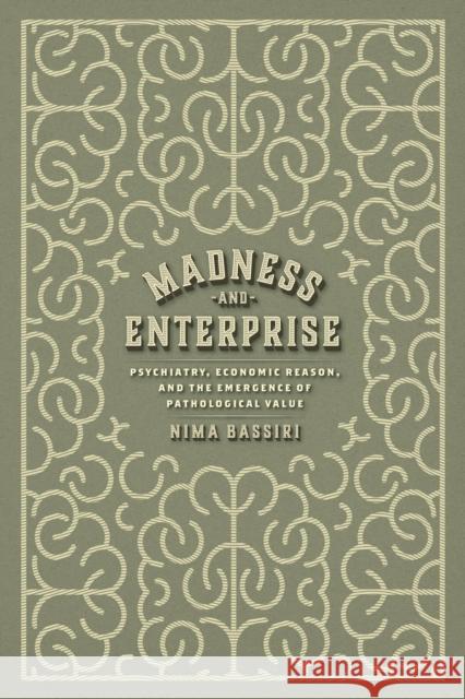 Madness and Enterprise: Psychiatry, Economic Reason, and the Emergence of Pathological Value Nima Bassiri 9780226830896 The University of Chicago Press - książka