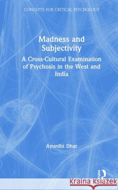 Madness and Subjectivity: A Cross-Cultural Examination of Psychosis in the West and India Ayurdhi Dhar 9780367195694 Routledge - książka