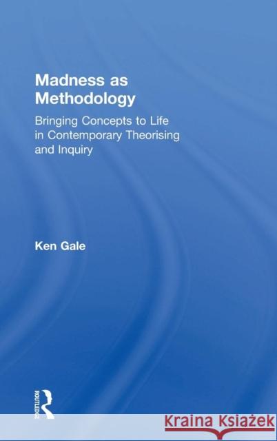 Madness as Methodology: Bringing Concepts to Life in Contemporary Theorising and Inquiry Ken Gale 9781138066007 Routledge - książka