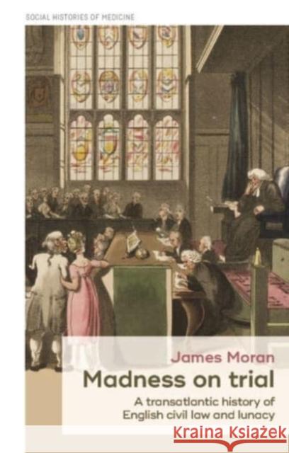 Madness on Trial: A Transatlantic History of English Civil Law and Lunacy James Moran   9781526163790 Manchester University Press - książka