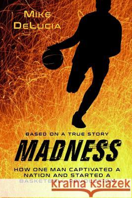 Madness: The Man Who Changed Basketball The Book Khaleesi Mike Delucia 9780997174113 Mike Delucia - książka