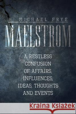 Maelstrom: A Restless Confusion of Affairs, Influences, Ideas, Thoughts and Events Frye, H. Michael 9781483614472 Xlibris Corporation - książka